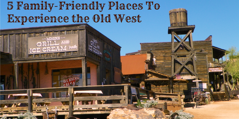 5 Family-Friendly Places To Experience the Old West